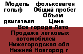  › Модель ­ фольксваген гольф 3 › Общий пробег ­ 240 000 › Объем двигателя ­ 1 › Цена ­ 27 000 - Все города Авто » Продажа легковых автомобилей   . Нижегородская обл.,Нижний Новгород г.